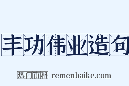 丰功伟业造句是什么意思的图片